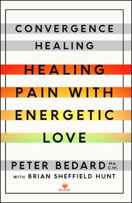 Convergence Healing: Healing Pain with Energetic Love by Bedard, Peter