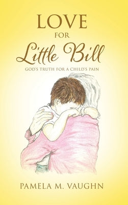 Love for Little Bill: God's Truth for a Child's Pain by Vaughn, Pamela M.