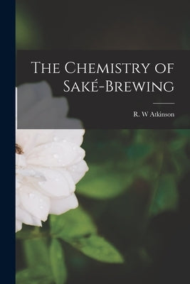 The Chemistry of Sake&#769;-brewing by Atkinson, R. W.