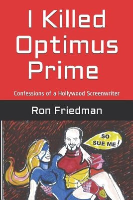 I Killed Optimus Prime: How One Man Single-Handedly Destroyed the World's Most Formidable Transformer... and Lived to Tell the Tale. by Friedman, Ron