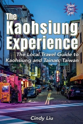 The Kaohsiung Experience: The Local Travel Guide to Kaohsiung and Tainan, Taiwan by Liu, Cindy