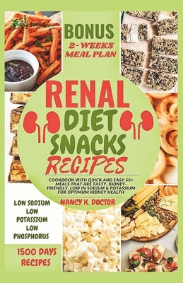 Renal Diet Snacks Recipes: Cookbook with Quick and Easy 50+ Meals that are Tasty, Kidney-friendly, Low in Sodium & Potassium For Optimum Kidney Health by Doctor, Nancy K.