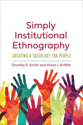 Simply Institutional Ethnography: Creating a Sociology for People by Smith, Dorothy E.