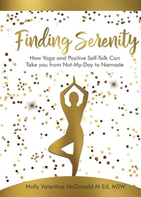 Finding Serenity: How Yoga and Positive Self-Talk Can Take you from Not-My-Day to Namaste by McDonald, Holly