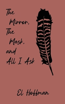 The Mirror, The Mask, and All I Ask by Hoffman, El
