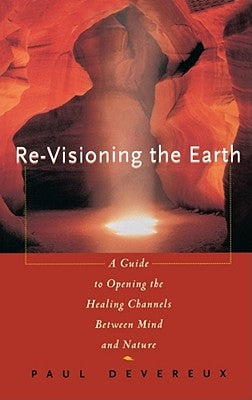 Revisioning the Earth: A Guide to Opening the Healing Channels Between Mind and Nature by Devereux, Paul