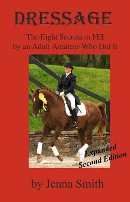 Dressage: : Eight Secrets to FEI by an Adult Amateur Who Did It! by Smith, Jenna