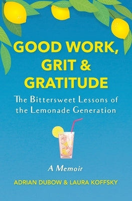 Good Work, Grit & Gratitude: The Bittersweet Lessons of the Lemonade Generation: A Memoir by Dubow, Adrian