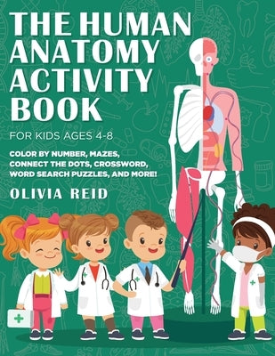 The Human Anatomy Activity Book for Kids Ages 4-8: Color by Number, Mazes, Connect the Dots, Crossword, Word Search Puzzles, and More! by Reid, Olivia