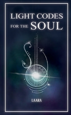 Light Codes for the Soul: Wisdom, Symbols, and Stories for Energy Healing and Ascension by Laara