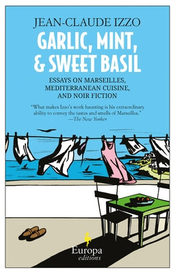 Garlic, Mint, & Sweet Basil: Essays on Marseilles, Mediterranean Cuisine, and Noir Fiction by Izzo, Jean-Claude