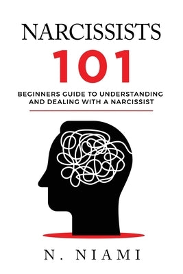 NARCISSISTS 101 - Beginners guide to understanding and dealing with a narcissist by Niami, N.