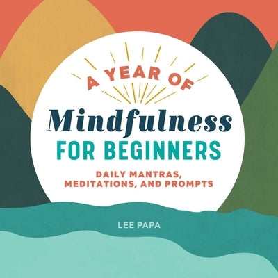 A Year of Mindfulness for Beginners: Daily Mantras, Meditations, and Prompts by Papa, Lee