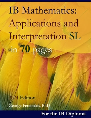 IB Mathematics: Applications and Interpretation SL in 70 pages: 2024 Edition by Feretzakis, George