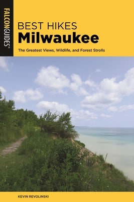 Best Hikes Milwaukee: The Greatest Views, Wildlife, and Forest Strolls by Revolinski, Kevin