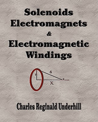 Solenoids, Electromagnets and Electromagnetic Windings by Charles Reginald Underhill