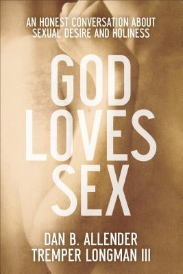 God Loves Sex: An Honest Conversation about Sexual Desire and Holiness by Allender, Dan B.