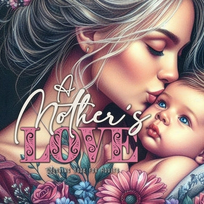 A Mother´s Love Coloring Book for Adults: Mothers Coloring Book for Adults Mom with Baby Coloring Book Grayscale Mother´s Day Gift by Publishing, Monsoon