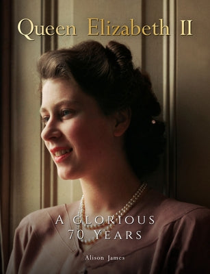 Queen Elizabeth II: A Glorious 70 Years by James, Alison