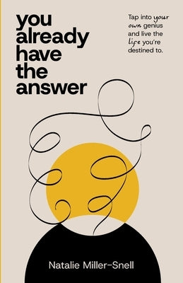 You Already Have the Answer: Tap into Your Own Genius and Live the Life You're Destined to by Miller-Snell, Natalie