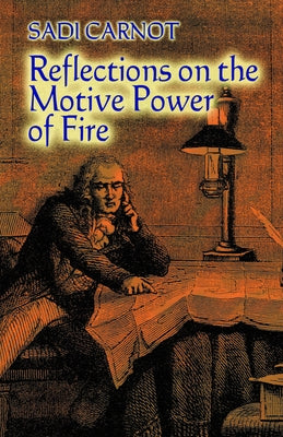 Reflections on the Motive Power of Fire: And Other Papers on the Second Law of Thermodynamics by Carnot, Sadi