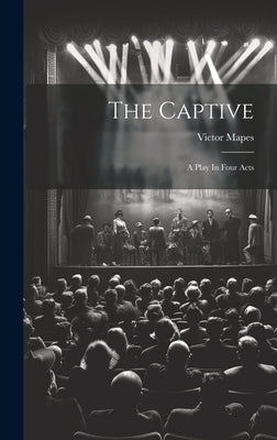 The Captive: A Play In Four Acts by Mapes, Victor