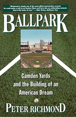 Ballpark: Camden Yards and the Building of an American Dream by Richmond, Peter