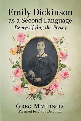 Emily Dickinson as a Second Language: Demystifying the Poetry by Mattingly, Greg