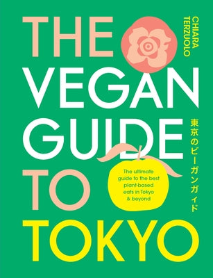The Vegan Guide to Tokyo: The Ultimate Guide to the Best Plant-Based Eats in Tokyo and Beyond by Terzuolo, Chiara