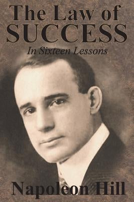 The Law of Success In Sixteen Lessons by Napoleon Hill by Hill, Napoleon