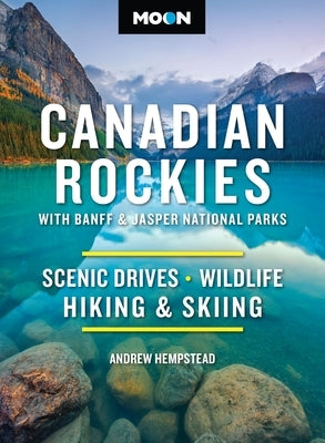 Moon Canadian Rockies: With Banff & Jasper National Parks: Scenic Drives, Wildlife, Hiking & Skiing by Hempstead, Andrew