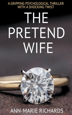 The Pretend Wife (A Gripping Psychological Thriller with a Shocking Twist) by Richards, Ann-Marie