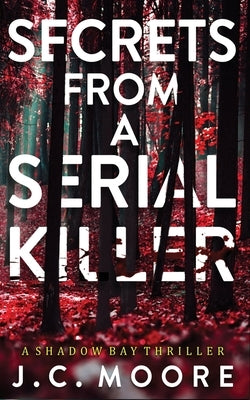 Secrets From A Serial Killer: A Psychological Suspense Thriller Set In A Small Town by Moore, J. C.