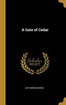 A Gate of Cedar by Morse, Katharine