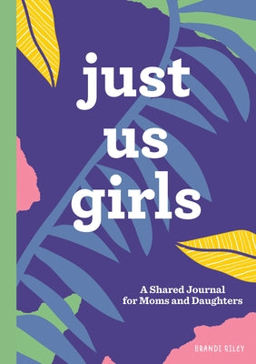 Just Us Girls: A Shared Journal for Moms and Daughters by Riley, Brandi