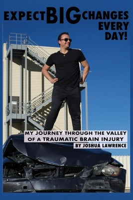 Expect Big Changes Every Day!: My Journey Through the Valley of a Traumatic Brain Injury by Lawrence, Joshua