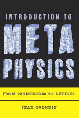 Introduction to Metaphysics: From Parmenides to Levinas by Grondin, Jean