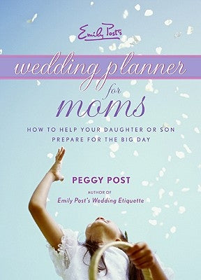 Emily Post's Wedding Planner for Moms: How to Help Your Daughter or Son Prepare for the Big Day by Post, Peggy