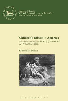 Children's Bibles in America: A Reception History of the Story of Noah's Ark in Us Children's Bibles by Dalton, Russell W.