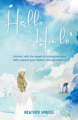 Hello, Halo: Connect with the angels to strengthen your faith, expand your belief, and get inspired! by Sprigg, Heather