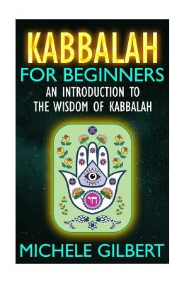 Kabbalah For Beginners: An Introduction To The Wisdom Of Kabbalah by Gilbert, Michele