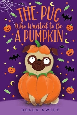 The Pug Who Wanted to Be a Pumpkin by Swift, Bella