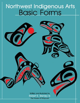 Northwest Indigenous Arts: Basic Forms by Stanley Sr, Robert E.