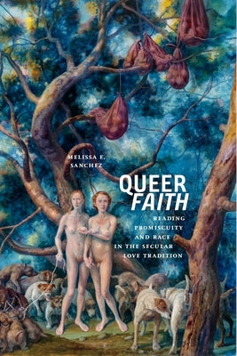 Queer Faith: Reading Promiscuity and Race in the Secular Love Tradition by Sanchez, Melissa E.