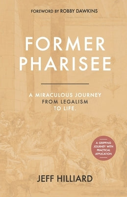 Former Pharisee: A Miraculous Journey from Legalism to Life by Hilliard, Jeff