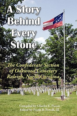 A Story Behind Every Stone, The Confederate Section of Oakwood Cemetery, Raleigh, North Carolina by Purser, Charles E.