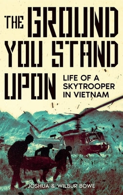 The Ground You Stand Upon: Life of a Skytrooper in Vietnam by Bowe, Joshua E.