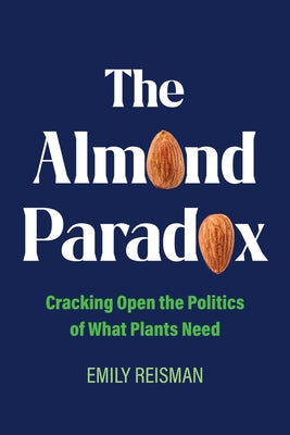 The Almond Paradox: Cracking Open the Politics of What Plants Need Volume 19 by Reisman, Emily