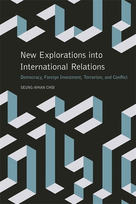 New Explorations Into International Relations: Democracy, Foreign Investment, Terrorism, and Conflict by Choi, Seung-Whan