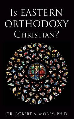 Is Eastern Orthodoxy Christian? by Morey, Robert A.